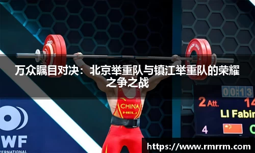 万众瞩目对决：北京举重队与镇江举重队的荣耀之争之战