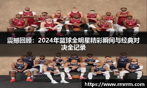 震撼回顾：2024年篮球全明星精彩瞬间与经典对决全记录