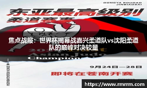 焦点战报：世界杯揭幕战嘉兴柔道队vs沈阳柔道队的巅峰对决较量