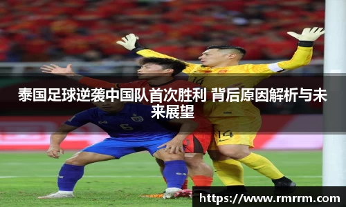 泰国足球逆袭中国队首次胜利 背后原因解析与未来展望
