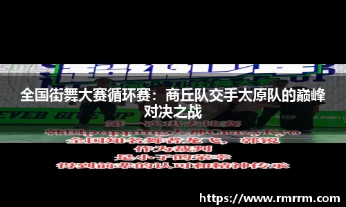全国街舞大赛循环赛：商丘队交手太原队的巅峰对决之战