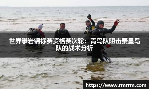 世界攀岩锦标赛资格赛次轮：青岛队阻击秦皇岛队的战术分析