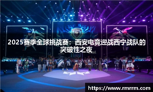 2025赛季全球挑战赛：西安电竞迎战西宁战队的突破性之夜