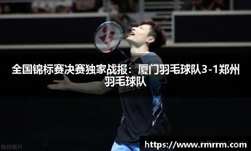全国锦标赛决赛独家战报：厦门羽毛球队3-1郑州羽毛球队