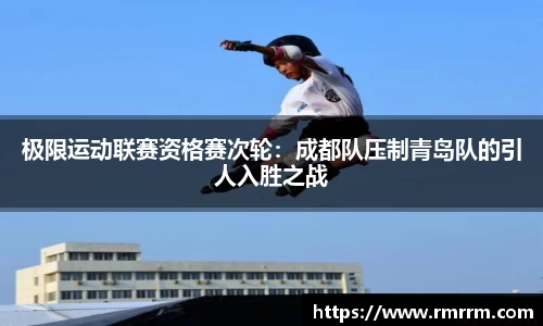 极限运动联赛资格赛次轮：成都队压制青岛队的引人入胜之战