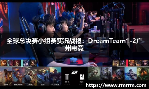 全球总决赛小组赛实况战报：DreamTeam1-2广州电竞