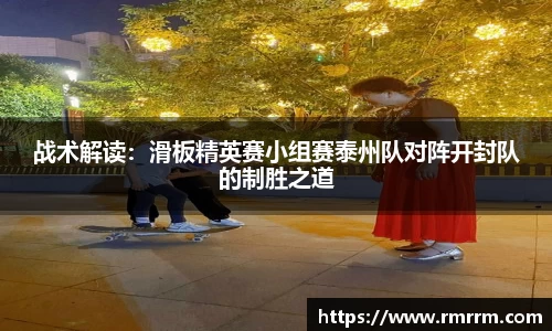 战术解读：滑板精英赛小组赛泰州队对阵开封队的制胜之道