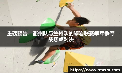 重磅预告：衢州队与兰州队的攀岩联赛季军争夺战焦点对决