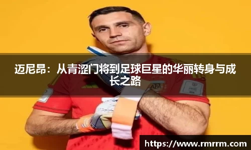 迈尼昂：从青涩门将到足球巨星的华丽转身与成长之路