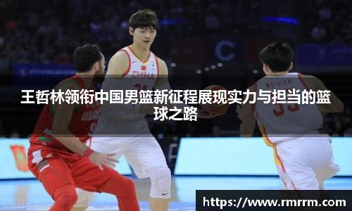 王哲林领衔中国男篮新征程展现实力与担当的篮球之路
