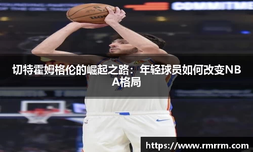 切特霍姆格伦的崛起之路：年轻球员如何改变NBA格局