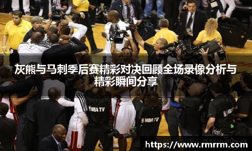灰熊与马刺季后赛精彩对决回顾全场录像分析与精彩瞬间分享