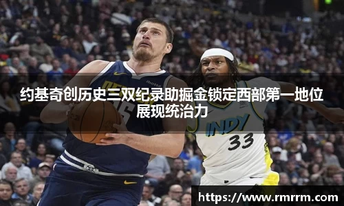 约基奇创历史三双纪录助掘金锁定西部第一地位展现统治力