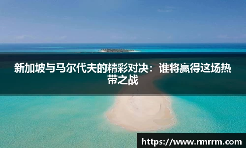 新加坡与马尔代夫的精彩对决：谁将赢得这场热带之战