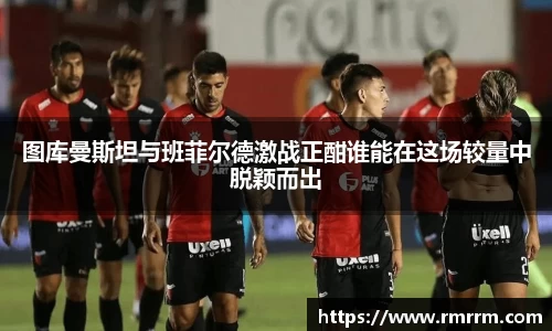 图库曼斯坦与班菲尔德激战正酣谁能在这场较量中脱颖而出