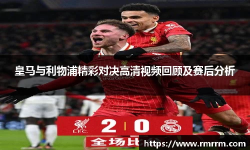 皇马与利物浦精彩对决高清视频回顾及赛后分析